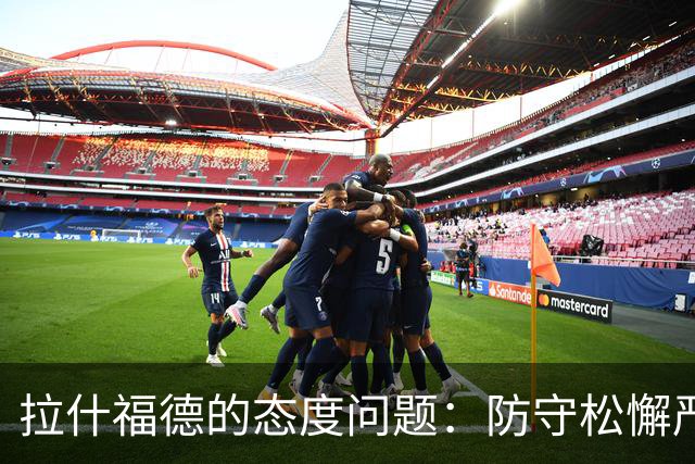 拉什福德的态度问题：防守松懈严重影响球队表现